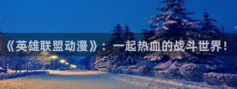 囧次元最新版：《英雄联盟动漫》：一起热血的战斗世界！