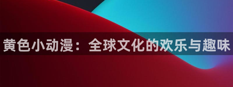 囧次元a：黄色小动漫：全球文化的欢乐与趣味