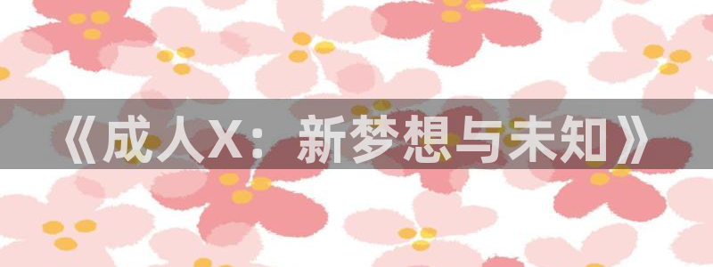 囧次元网站链接：《成人X：新梦想与未知》